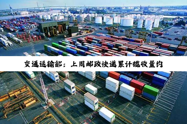 交通运输部：上周邮政快递累计揽收量约37.55亿件