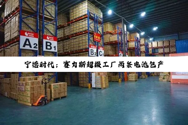 宁德时代：赛力斯超级工厂两条电池包产线投产