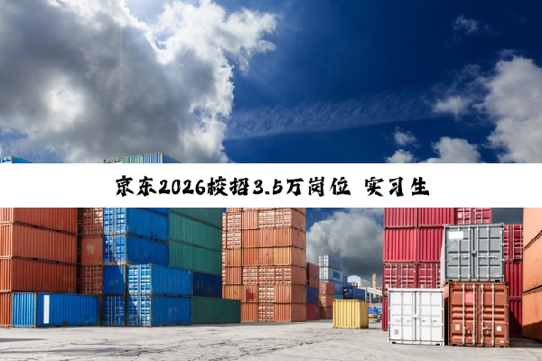 京东2026校招3.5万岗位 实习生住宿免费！