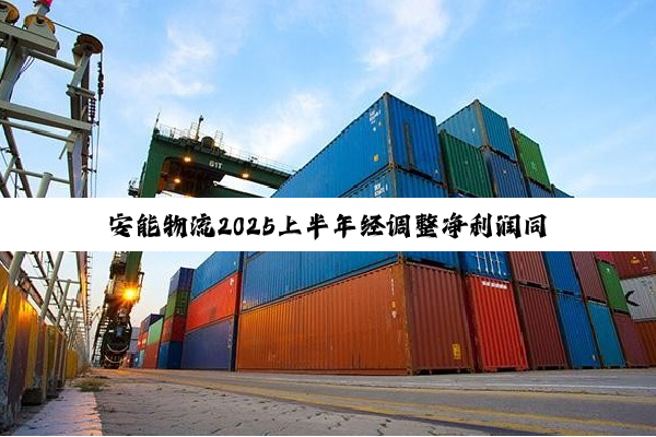 安能物流2025上半年经调整净利润同比增10.7%至4.76亿元，营收货量净利延续“三增长”
