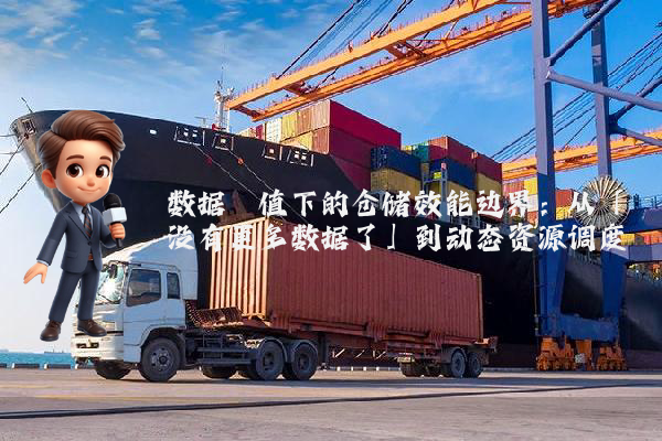 数据阈值下的仓储效能边界：从「没有更多数据了」到动态资源调度